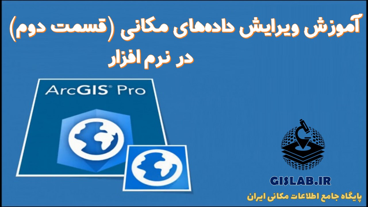 آموزش ویرایش داده های مکانی (قسمت دوم) در نرم افزار ArcGIS Pro