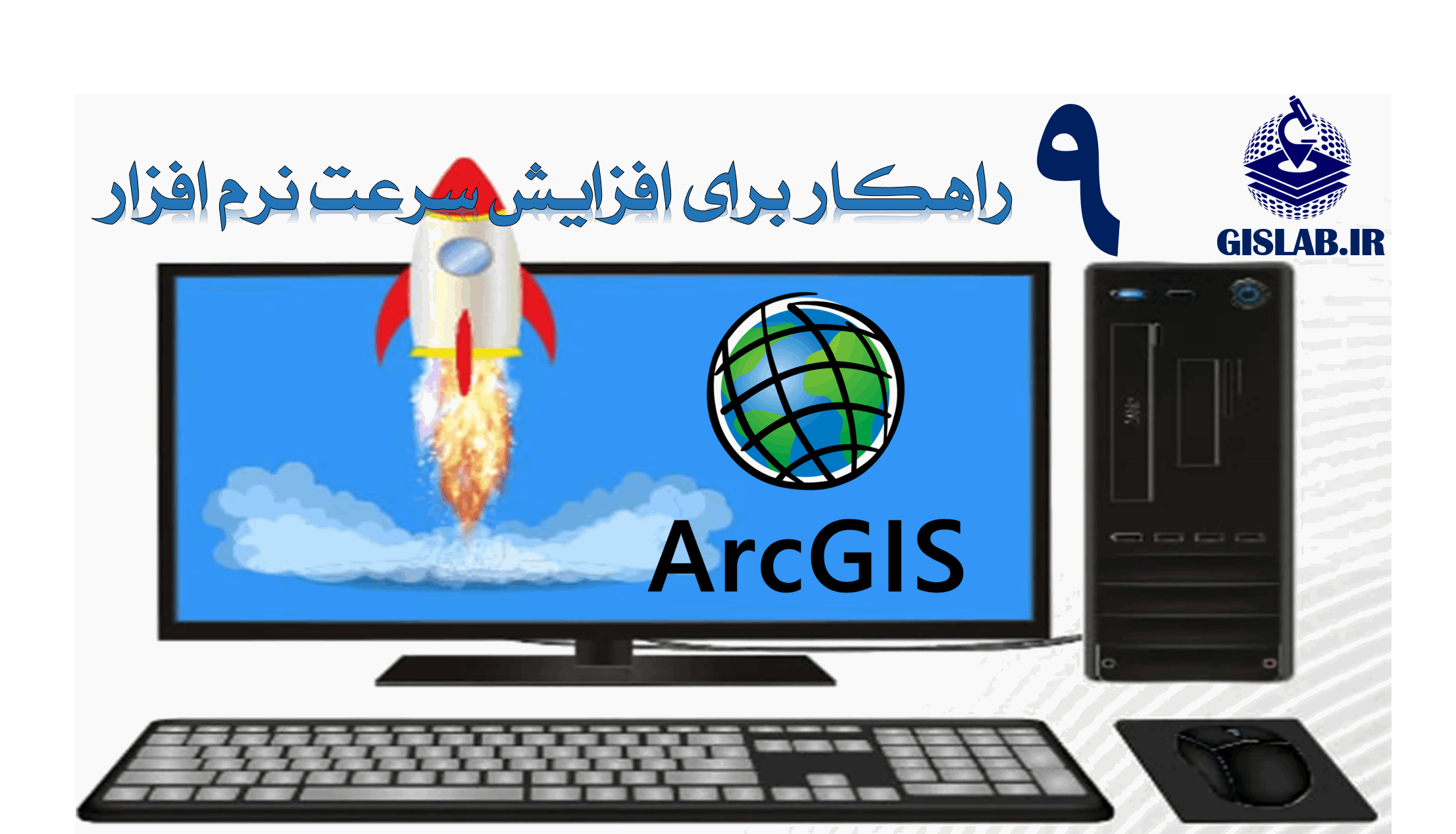 9 راهکار برای افزایش سرعت نرم افزار ArcGIS